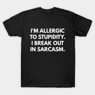 I'm Allergic To Stupidity. I Break Out In Sarcasm. T-Shirt